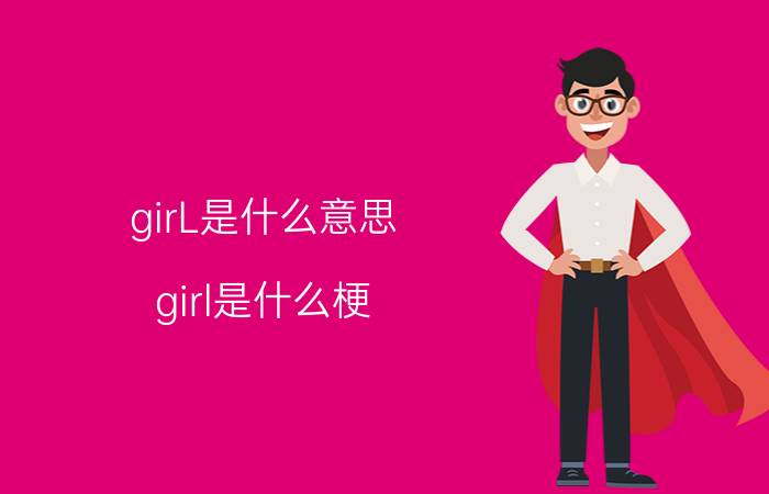 girL是什么意思（girl是什么梗 girl是什么意思）